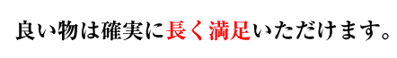 良いものなら長く満足いただけます。